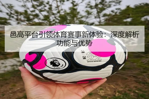 邑高平台引领体育赛事新体验：深度解析功能与优势