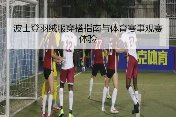 波士登羽绒服穿搭指南与体育赛事观赛体验
