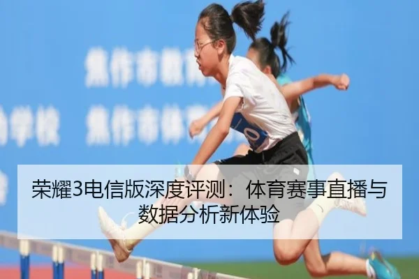 荣耀3电信版深度评测：体育赛事直播与数据分析新体验