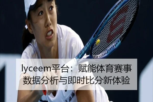 lyceem平台：赋能体育赛事数据分析与即时比分新体验
