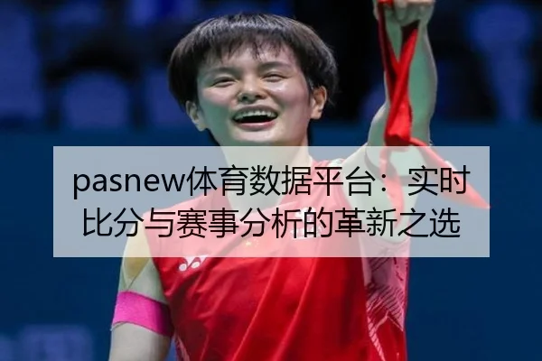 pasnew体育数据平台：实时比分与赛事分析的革新之选