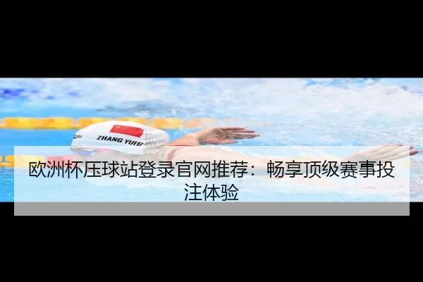 欧洲杯压球站登录官网推荐：畅享顶级赛事投注体验