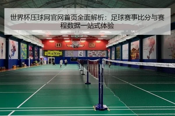 世界杯压球网官网首页全面解析：足球赛事比分与赛程数据一站式体验