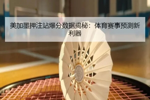 美加墨押注站爆分数据揭秘：体育赛事预测新利器