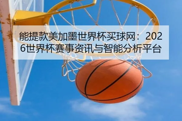 能提款美加墨世界杯买球网：2026世界杯赛事资讯与智能分析平台